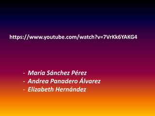 https://www.youtube.com/watch?v=7VrKk6YAKG4
- María Sánchez Pérez
- Andrea Panadero Álvarez
- Elizabeth Hernández
 