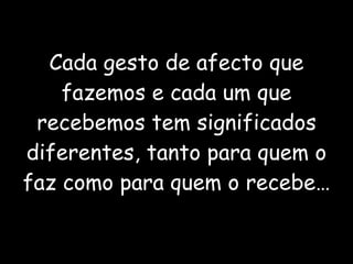 Cada gesto de afecto que fazemos e cada um que recebemos tem significados diferentes, tanto para quem o faz como para quem o recebe… 