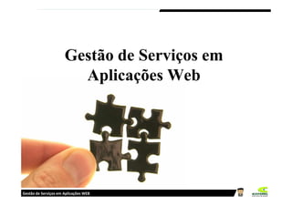 Gestão de Serviços em
                        Aplicações Web




Gestão de Serviços em Aplicações WEB
 
