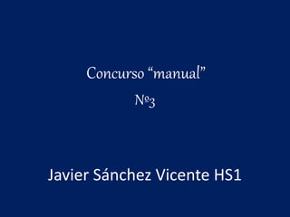 Concurso “manual”
Nº3
Javier Sánchez Vicente HS1
 