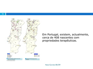 Nuno Correia 08/09
16
Em Portugal, existem, actualmente,
cerca de 408 nascentes com
propriedades terapêuticas.
 