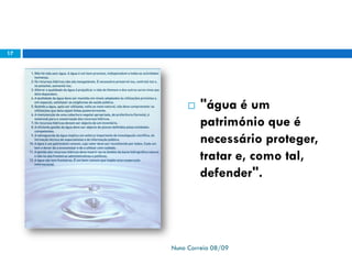  "água é um
património que é
necessário proteger,
tratar e, como tal,
defender".
Nuno Correia 08/09
17
 