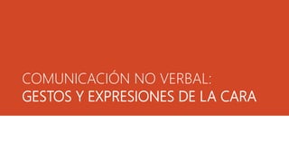COMUNICACIÓN NO VERBAL:
GESTOS Y EXPRESIONES DE LA CARA
 