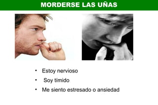 MORDERSE LAS UÑAS
• Estoy nervioso
• Soy tímido
• Me siento estresado o ansiedad
 