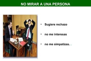 NO MIRAR A UNA PERSONA
• Sugiere rechazo
• no me interesas
• no me simpatizas. .
 