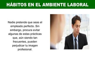 Nadie pretende que seas el
empleado perfecto. Sin
embargo, procura evitar
algunas de estas prácticas
que, aún siendo tan
frecuentes, pueden
perjudicar tu imagen
profesional.
 