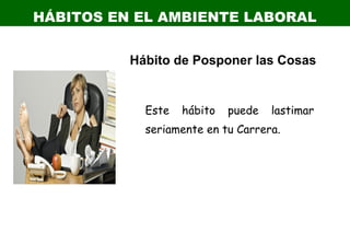 HÁBITOS EN EL AMBIENTE LABORAL
Este hábito puede lastimar
seriamente en tu Carrera.
Hábito de Posponer las Cosas
 
