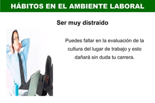 Ser muy distraído
Puedes fallar en la evaluación de la
cultura del lugar de trabajo y esto
dañará sin duda tu carrera.
 