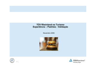 TÜV Rheinland no Turismo
       Experiência – Padrões - Validação

             TÜV Rheinland no Turismo
          Experiência – Padrões - Validação

                    Novembro 2009




17 |
 