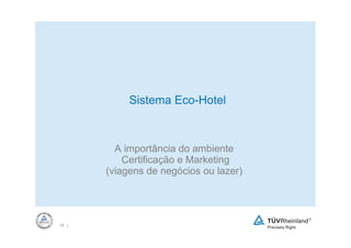Sistema Eco-Hotel



         A importância do ambiente
           Certificação e Marketing
       (viagens de negócios ou lazer)




18 |
 