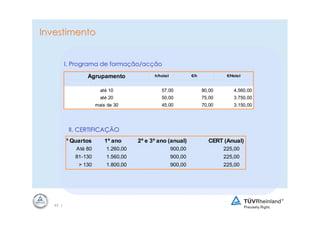 Investimento


          I. Programa de formação/acção
                 Agrupamento               h/hotel            €/h            €/Hotel


                        até 10                57,00                 80,00       4.560,00
                        até 20                50,00                 75,00       3.750,00
                      mais de 30              45,00                 70,00       3.150,00




           II. CERTIFICAÇÃO
      N.º Quartos         1º ano     2º e 3º ano (anual)              CERT (Anual)
             Até 80       1.260,00                   900,00                 225,00
             81-130       1.560,00                   900,00                 225,00
              > 130       1.800,00                   900,00                 225,00




   43 |
 