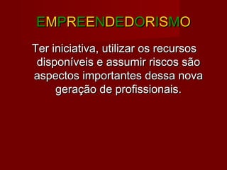 EEMMPPRREEEENNDDEEDDOORRIISSMMOO
Ter iniciativa, utilizar os recursosTer iniciativa, utilizar os recursos
disponíveis e assumir riscos sãodisponíveis e assumir riscos são
aspectos importantes dessa novaaspectos importantes dessa nova
geração de profissionais.geração de profissionais.
 