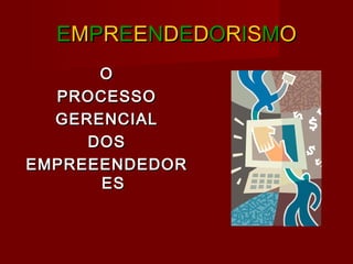 EEMMPPRREEEENNDDEEDDOORRIISSMMOO
OO
PROCESSOPROCESSO
GERENCIALGERENCIAL
DOSDOS
EMPREEENDEDOREMPREEENDEDOR
ESES
 