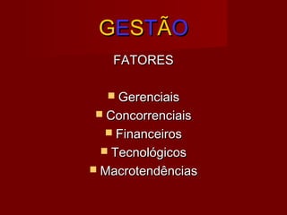 GGEESSTTÃÃOO
FATORESFATORES
 GerenciaisGerenciais
 ConcorrenciaisConcorrenciais
 FinanceirosFinanceiros
 TecnológicosTecnológicos
 MacrotendênciasMacrotendências
 