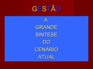 GGEESSTTÃÃOO
AA
GRANDEGRANDE
SINTESESINTESE
DODO
CENÁRIOCENÁRIO
ATUALATUAL
 