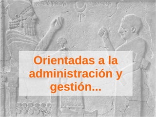 Orientadas a la
administración y
gestión...