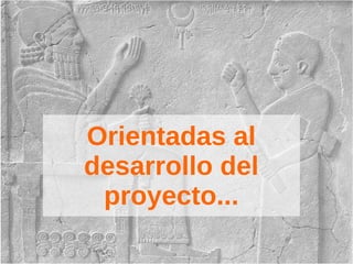 Orientadas al
desarrollo del
proyecto...