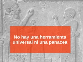 No hay una herramienta
universal ni una panacea