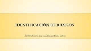 IDENTIFICACIÓN DE RIESGOS
AUDITOR S.I.G. Ing. Juan Enrique Bruno Calvay
 