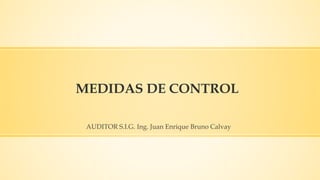 MEDIDAS DE CONTROL
AUDITOR S.I.G. Ing. Juan Enrique Bruno Calvay
 