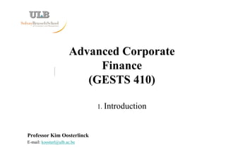Advanced Corporate
Finance
(GESTS 410)
1. Introduction
Professor Kim Oosterlinck
E-mail: koosterl@ulb.ac.be
 