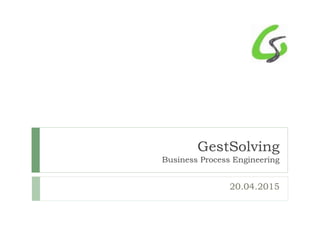 GestSolving
Business Process Engineering
20.04.2015
 