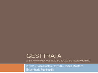 GestTrataaplicação para a gestão de tomas de medicamentos 20182 – José Santos / 20198 – Joana Monteiro Engenharia Multimédia 