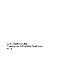 “ L” Leonel Fernández Presidente de la República Dominicana  (PLD) 