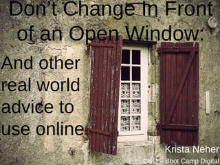 Don’t Change In Front
  of an Open Window:
And other
real world
advice to
use online
                                                                 Krista Neher
Tweet at me - @KristaNeher   ©Boot Camp Digital All Rights Reserved
                                                     CEO – Boot Camp Digital
 