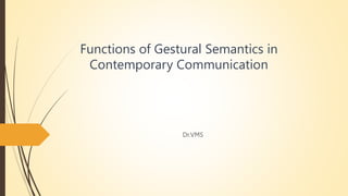 Functions of Gestural Semantics in
Contemporary Communication
Dr.VMS
 