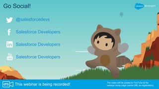 Go Social!
Salesforce Developers
Salesforce Developers
Salesforce Developers
The video will be posted to YouTube & the
webinar recap page (same URL as registration).This webinar is being recorded!
@salesforcedevs
 