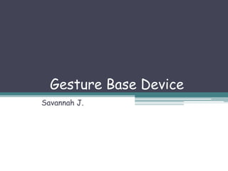 Gesture Base Device Savannah J.   