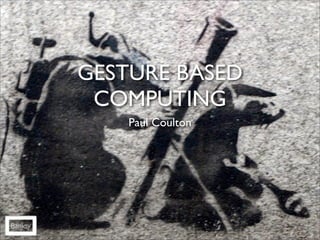GESTURE BASED
          COMPUTING
             Paul Coulton




Banksy
 