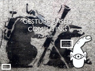 GESTURE BASED
          COMPUTING
             Paul Coulton
                            O’Sullivan
                            and Igoe




Banksy
 