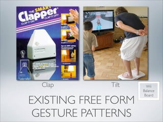 Clap        Tilt     Wii
                     Balance
                      Board
EXISTING FREE FORM
 GESTURE PATTERNS
 