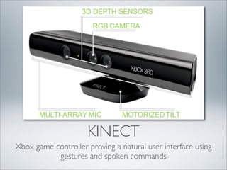 KINECT
Xbox game controller proving a natural user interface using
           gestures and spoken commands
 