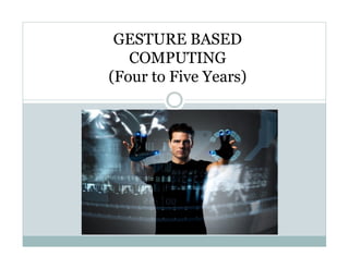 GESTURE BASED
   COMPUTING
(Four to Five Years)
 