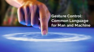 Gesture Control:
Common Language
for Man and Machine
 