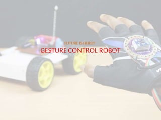 GESTURECONTROL ROBOT
FUTURE IS HERE!!!
 