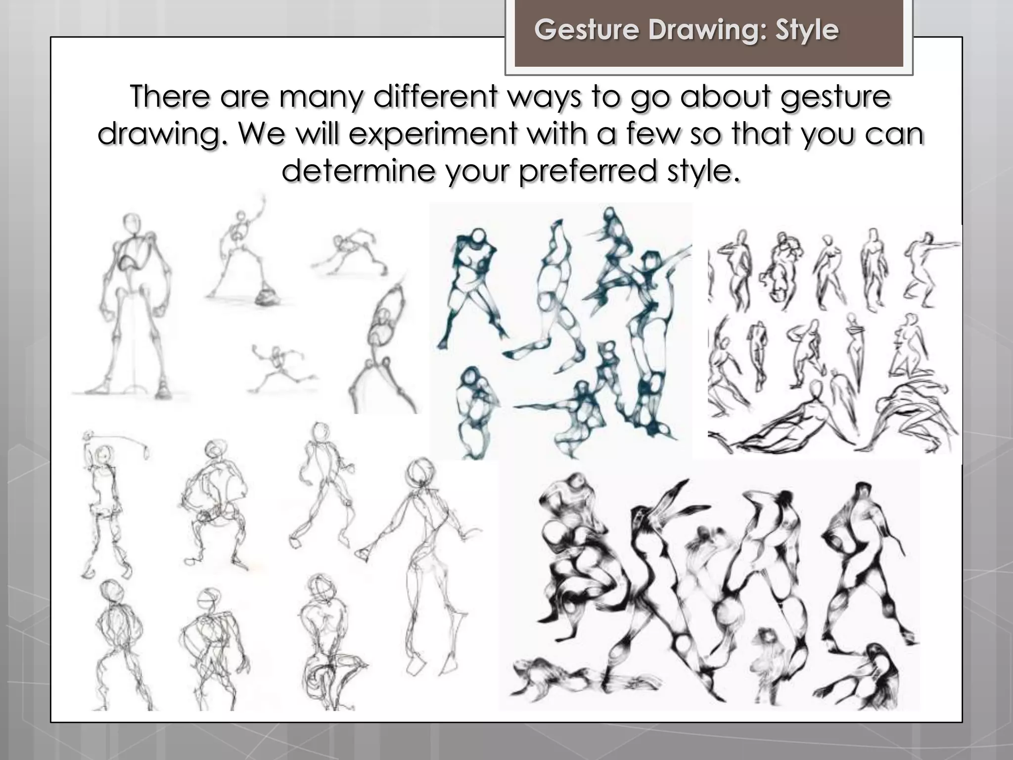 Gesture Drawing: Style

There are many different ways to go about gesture
drawing. We will experiment with a few so that you can
determine your preferred style.

 