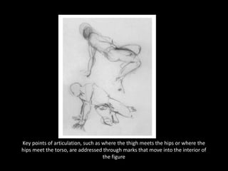 Key points of articulation, such as where the thigh meets the hips or where the
hips meet the torso, are addressed through marks that move into the interior of
the figure
 