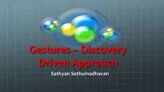 Gestures – Discovery Driven Approach Sathyan Sethumadhavan 