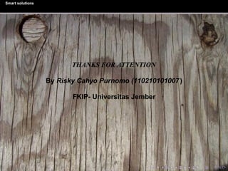 Smart solutions
THANKS FOR ATTENTION
By Risky Cahyo Purnomo (110210101007)
FKIP- Universitas Jember
 