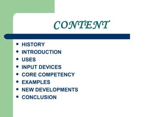 CONTENT
 HISTORY
 INTRODUCTION
 USES
 INPUT DEVICES
 CORE COMPETENCY
 EXAMPLES
 NEW DEVELOPMENTS
 CONCLUSION
 