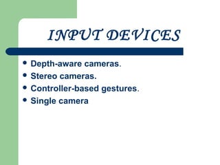 INPUT DEVICES
 Depth-aware cameras.
 Stereo cameras.
 Controller-based gestures.
 Single camera
 