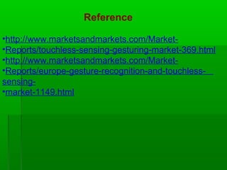 •http://www.marketsandmarkets.com/Market-
•Reports/touchless-sensing-gesturing-market-369.html
•http://www.marketsandmarkets.com/Market-
•Reports/europe-gesture-recognition-and-touchless-
sensing-
•market-1149.html
Reference
 