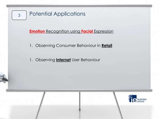 3   Potential Applications


    Emotion Recognition using Facial Expression


    1. Observing Consumer Behaviour in Retail


    1. Observing Internet User Behaviour
 