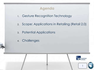 Agenda

1.   Gesture Recognition Technology

2.   Scope: Applications in Retailing (Retail 2.0)

3.   Potential Applications

4.   Challenges




                                              1
 