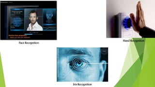 Iris Recognition 
Face Recognition 
Hand Recognition 
 