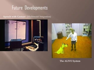 Future Developments
Speech with Gesture (Multimodal Integration)

The ALIVE System

 